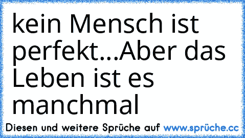 kein Mensch ist perfekt...
Aber das Leben ist es manchmal ♥