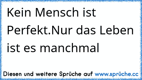 Kein Mensch ist Perfekt.
Nur das Leben ist es manchmal ♥