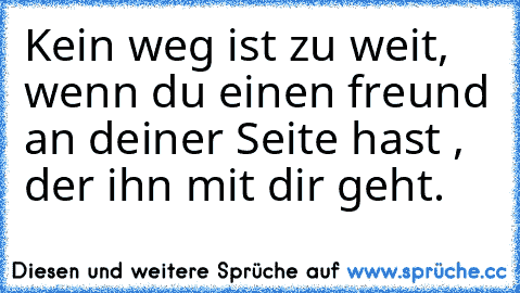 Kein weg ist zu weit, wenn du einen freund an deiner Seite hast , der ihn mit dir geht.