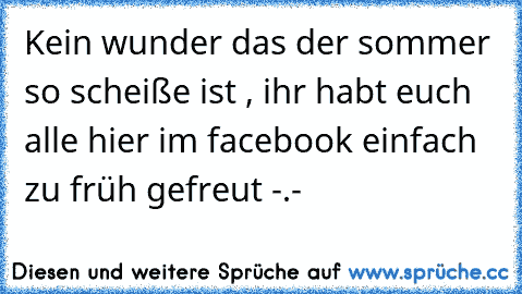 Kein wunder das der sommer so scheiße ist , ihr habt euch alle hier im facebook einfach zu früh gefreut -.-