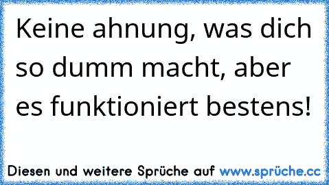 Keine ahnung, was dich so dumm macht, aber es funktioniert bestens!