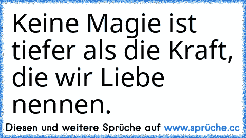 Keine Magie ist tiefer als die Kraft, die wir Liebe nennen.