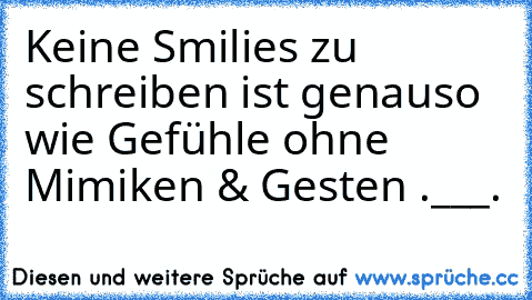 Keine Smilies zu schreiben ist genauso wie Gefühle ohne Mimiken & Gesten .___.