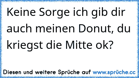 Keine Sorge ich gib dir auch meinen Donut, du kriegst die Mitte ok?