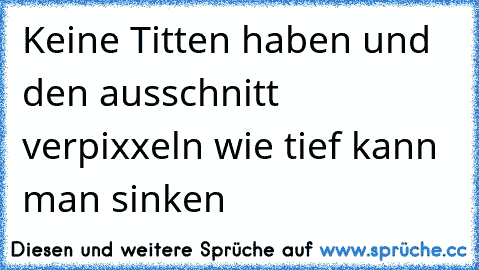 Keine Titten haben und den ausschnitt verpixxeln wie tief kann man sinken