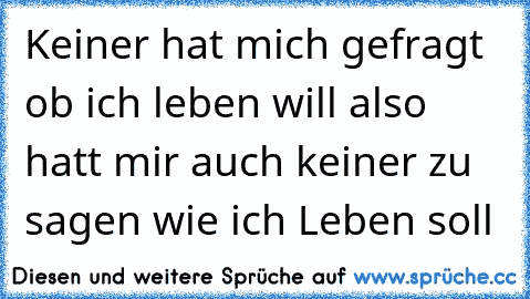 Keiner hat mich gefragt ob ich leben will also hatt mir auch keiner zu sagen wie ich Leben soll