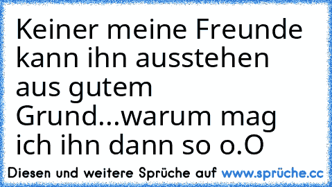 Keiner meine Freunde kann ihn ausstehen aus gutem Grund...warum mag ich ihn dann so o.O