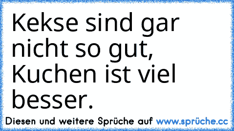 Kekse sind gar nicht so gut, Kuchen ist viel besser.