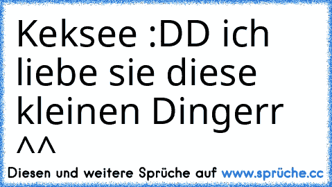 Keksee :DD 
ich liebe sie diese kleinen Dingerr ^^