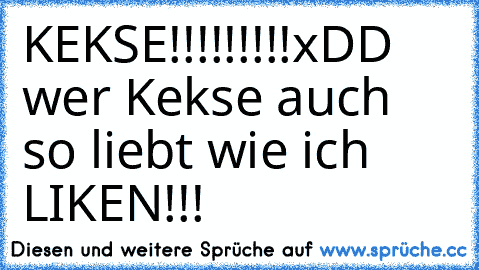 KEKSE!!!!!!!!!
xDD wer Kekse auch so liebt wie ich LIKEN!!!