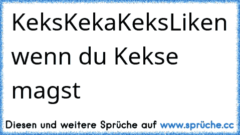 Keks
Keka
Keks
Liken wenn du Kekse magst