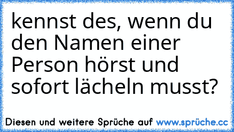 kennst des, wenn du den Namen einer Person hörst und sofort lächeln musst?