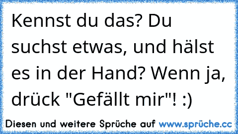 Kennst du das? Du suchst etwas, und hälst es in der Hand? Wenn ja, drück "Gefällt mir"! :)