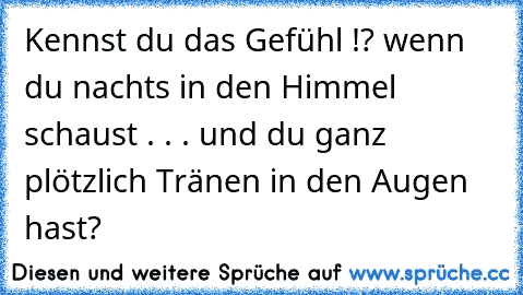 Kennst du das Gefühl !? wenn du nachts in den Himmel schaust . . . und du ganz plötzlich Tränen in den Augen hast?