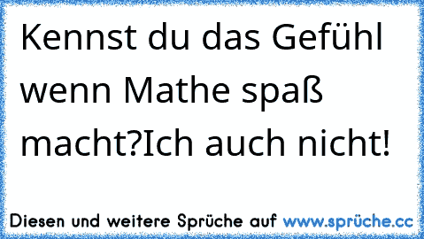 Kennst du das Gefühl wenn Mathe spaß macht?
Ich auch nicht!