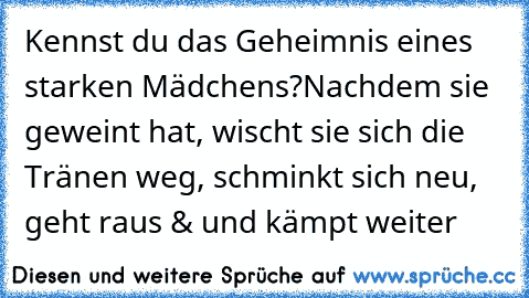 Kennst du das Geheimnis eines starken Mädchens?
Nachdem sie geweint hat, wischt sie sich die Tränen weg, schminkt sich neu, geht raus & und kämpt weiter ♥