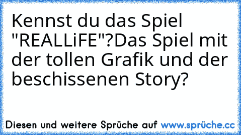 Kennst du das Spiel "REALLiFE"?
Das Spiel mit der tollen Grafik und der beschissenen Story?