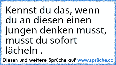 Kennst du das, wenn du an diesen einen Jungen denken musst, musst du sofort lächeln ♥.