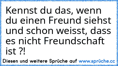 Kennst du das, wenn du einen Freund siehst und schon weisst, dass es nicht Freundschaft ist ?!