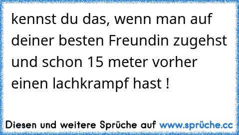 kennst du das, wenn man auf deiner besten Freundin zugehst und schon 15 meter vorher einen lachkrampf hast ! ♥