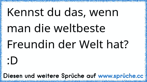 Kennst du das, wenn man die weltbeste Freundin der Welt hat? :D ♥