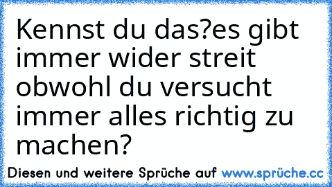 Kennst du das?
es gibt immer wider streit obwohl du versucht immer alles richtig zu machen?