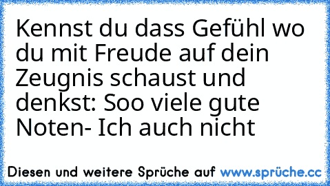 Kennst du dass Gefühl wo du mit Freude auf dein Zeugnis schaust und denkst: Soo viele gute Noten
- Ich auch nicht