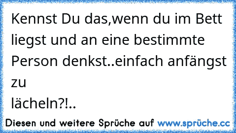 Kennst Du das,wenn du im Bett liegst und an eine bestimmte Person denkst..einfach anfängst zu lächeln?!..♥