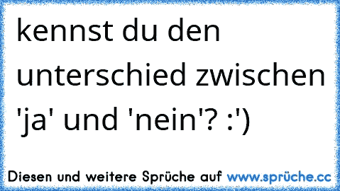 kennst du den unterschied zwischen 'ja' und 'nein'? :')