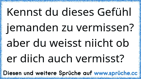 Kennst du dieses Gefühl jemanden zu vermissen? aber du weisst niicht ob er diich auch vermisst? ♥