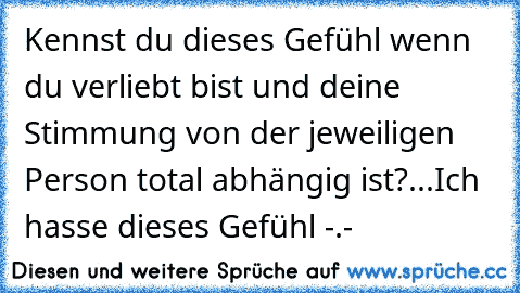 Kennst du dieses Gefühl wenn du verliebt bist und deine Stimmung von der jeweiligen Person total abhängig ist?...Ich hasse dieses Gefühl -.-