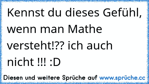 Kennst du dieses Gefühl, wenn man Mathe versteht!?? ich auch nicht !!! :D