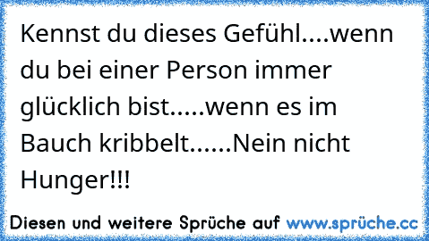 Kennst du dieses Gefühl....wenn du bei einer Person immer glücklich bist.....wenn es im Bauch kribbelt......Nein nicht Hunger!!!