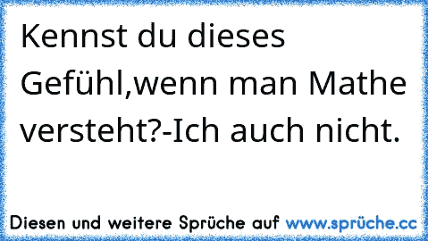 Kennst du dieses Gefühl,wenn man Mathe versteht?-Ich auch nicht.