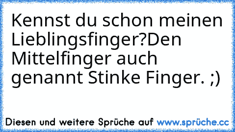 Kennst du schon meinen Lieblingsfinger?
Den Mittelfinger auch genannt Stinke Finger. ;)