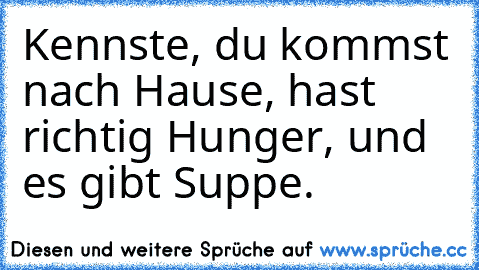 Kennste, du kommst nach Hause, hast richtig Hunger, und es gibt Suppe.