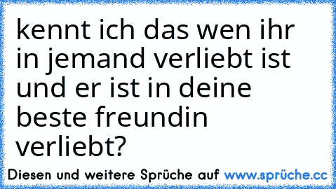 kennt ich das wen ihr in jemand verliebt ist und er ist in deine beste freundin verliebt?