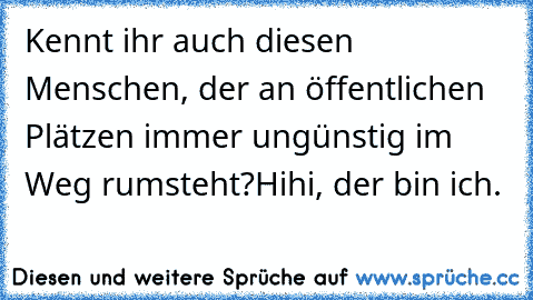 Kennt ihr auch diesen Menschen, der an öffentlichen Plätzen immer ungünstig im Weg rumsteht?
Hihi, der bin ich.