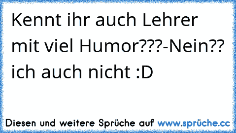 Kennt ihr auch Lehrer mit viel Humor???
-Nein?? ich auch nicht :D