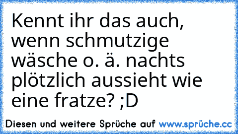 Kennt ihr das auch, wenn schmutzige wäsche o. ä. nachts plötzlich aussieht wie eine fratze? ;D