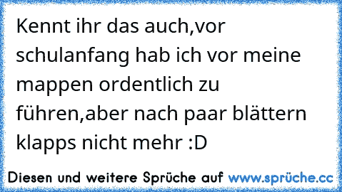 Kennt ihr das auch,vor schulanfang hab ich vor meine mappen ordentlich zu führen,aber nach paar blättern klapps nicht mehr :D