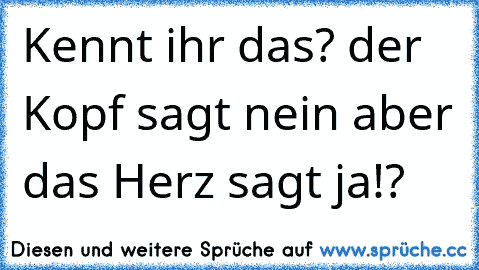 Kennt ihr das? der Kopf sagt nein aber das Herz sagt ja!?