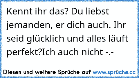 Kennt ihr das? Du liebst jemanden, er dich auch. Ihr seid glücklich und alles läuft perfekt?
Ich auch nicht -.-