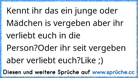 Kennt ihr das ein junge oder Mädchen is vergeben aber ihr verliebt euch in die Person?
Oder ihr seit vergeben aber verliebt euch?
Like ;)