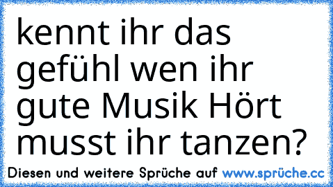 kennt ihr das gefühl wen ihr gute Musik Hört musst ihr tanzen?