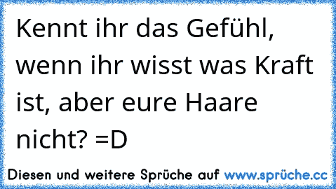 Kennt ihr das Gefühl, wenn ihr wisst was Kraft ist, aber eure Haare nicht? =D