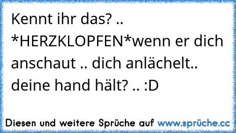 Kennt ihr das? .. *HERZKLOPFEN*
wenn er dich anschaut .. dich anlächelt.. deine hand hält? .. :D ♥