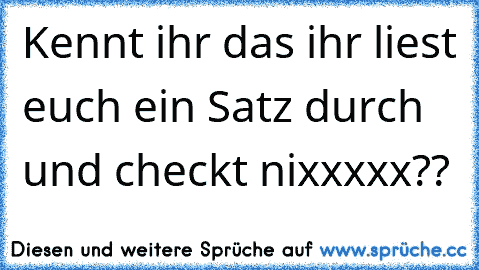 Kennt ihr das ihr liest euch ein Satz durch und checkt nixxxxx??