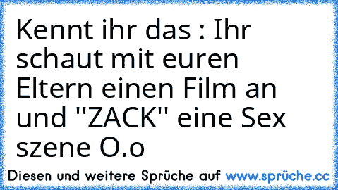 Kennt ihr das : Ihr schaut mit euren Eltern einen Film an und ''ZACK'' eine Sex szene O.o