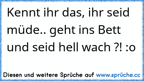 Kennt ihr das, ihr seid müde.. geht ins Bett und seid hell wach ?! :o